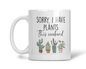 Sorry I Have Plants This Weekend Mug, Funny Coffee Cup, Gift For Plant Lovers