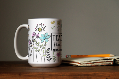 Teachers Plant Seeds That Grow Forever,  Educator Coffee Mug, Gift For Teacher Appreciation